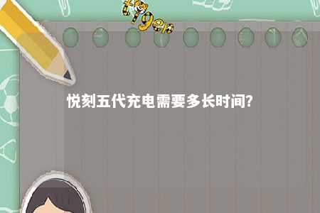 悦刻五代充电需要多长时间？ 